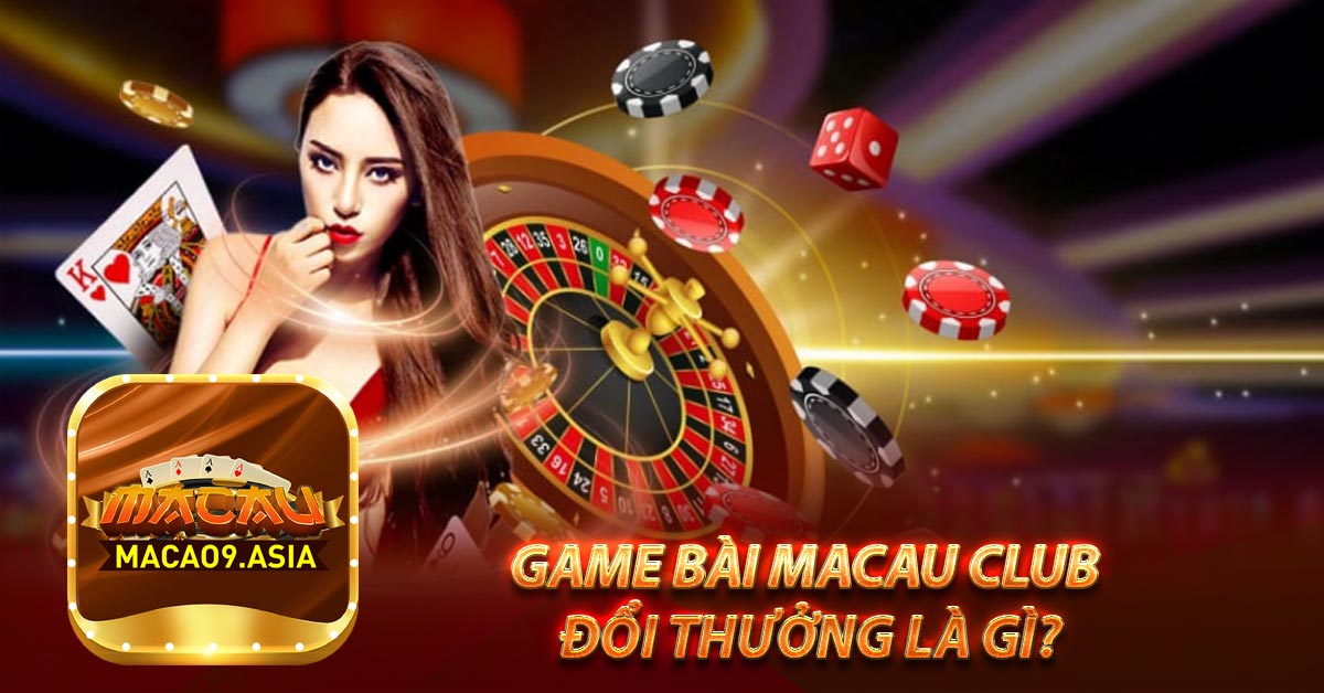 Game bài Macau Club đổi thưởng là gì?