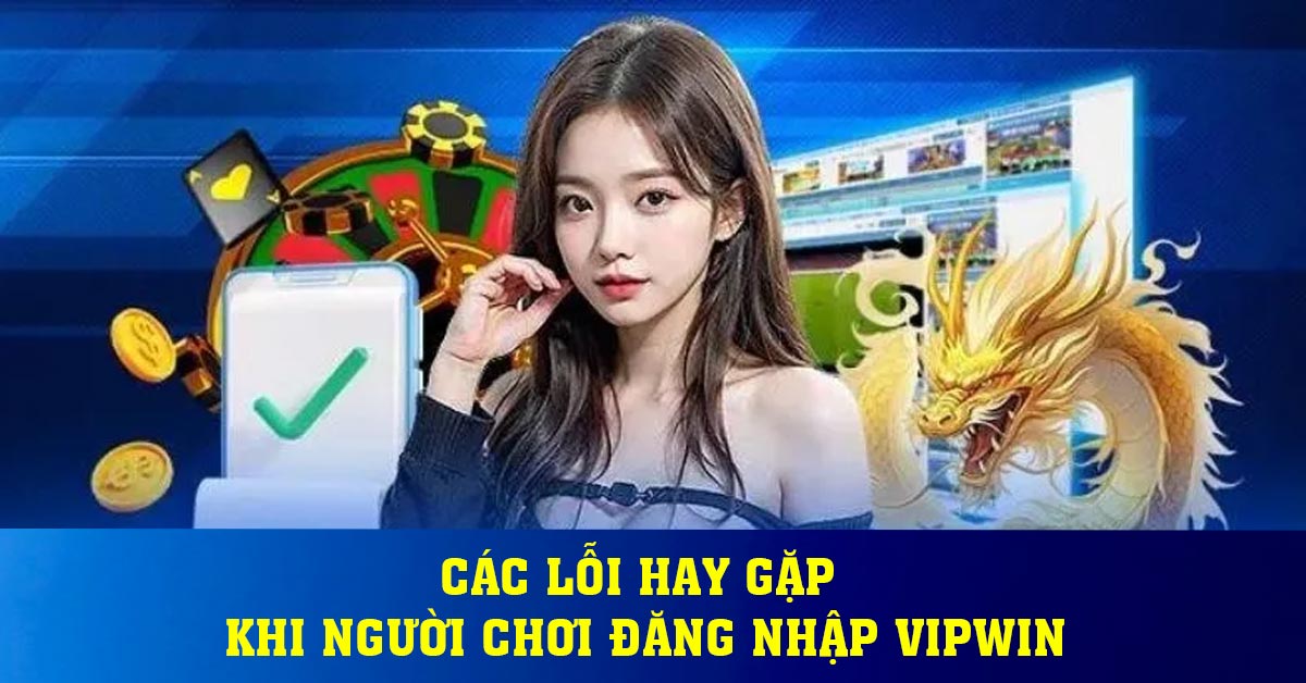 Các lỗi hay gặp khi người chơi đăng nhập Vipwin