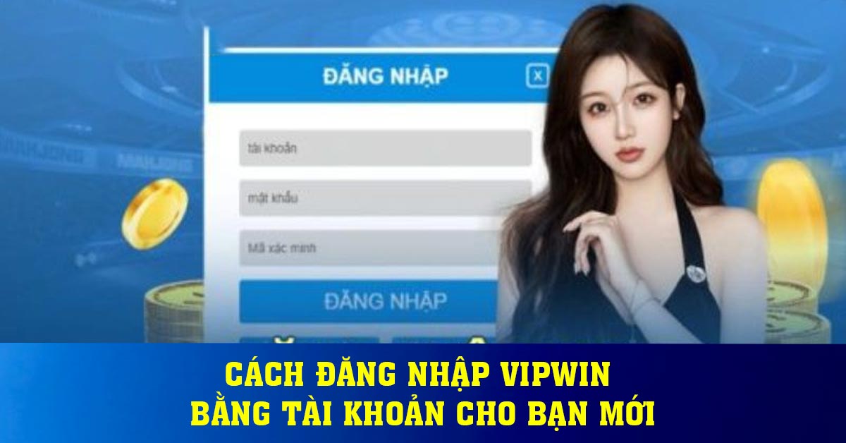 Cách đăng nhập Vipwin bằng tài khoản cho bạn mới